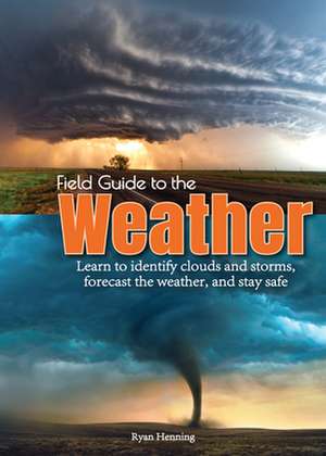 Field Guide to the Weather: Learn to Identify Clouds and Storms, Forecast the Weather, and Stay Safe de Ryan Henning