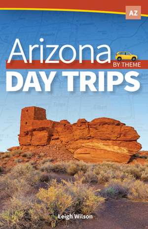 Arizona Day Trips by Theme de Leigh Wilson