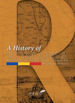 A History of Romania: Land, People, Civilization de Nicolae Iorga