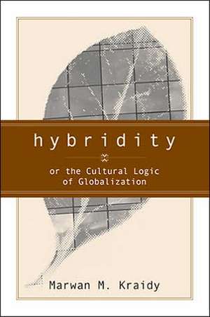 Hybridity: The Cultural Logic Of Globalization de Marwan Kraidy