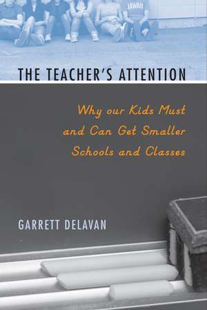 The Teacher's Attention: Why Our Kids Must and Can Get Smaller Schools and Classes de Garrett Delavan