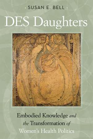 DES Daughters, Embodied Knowledge, and the Transformation of Women's Health Politics in the Late Twentieth Century de Susan E. Bell