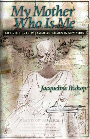 My Mother Who Is Me: Life Stories from Jamaican Women in New York de Jacqueline Bishop