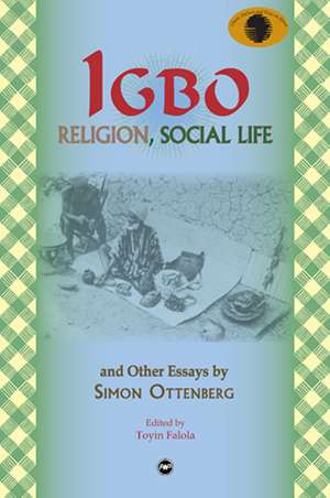 IGBO Religion, Social Life & Other Essays by Simon Ottenberg: Classic Authors and Texts on Africa de Toyin Falola