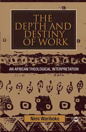 The Depth and Destiny of Work: An African Theological Interpretation de Nimi Wariboko