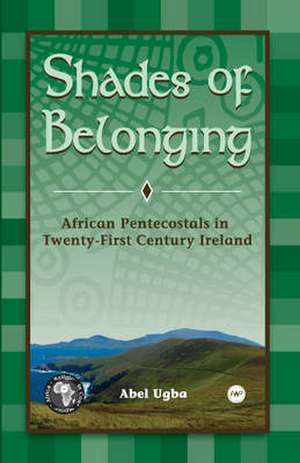 Shades of Belonging: African Pentecostals in Twenty-First Century Ireland de Abel Ugba