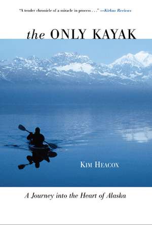 The Only Kayak: A Journey Into the Heart of Alaska de Kim Heacox