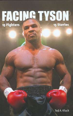 Facing Tyson: Fifteen Fighters, Fifteen Stories de Ted A. Kluck