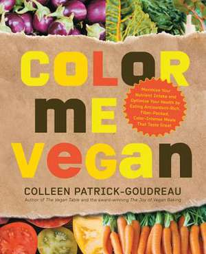 Color Me Vegan: Maximize Your Nutrient Intake and Optimize Your Health by Eating Antioxidant-Rich, Fiber-Packed, Color-Intense Meals T de Colleen Patrick-Goudeau