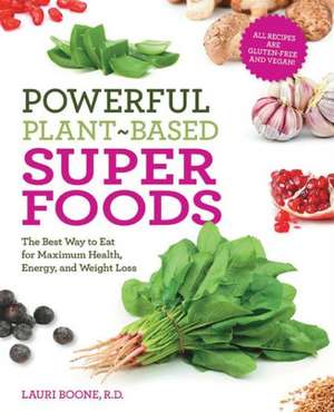 Powerful Plant-Based Superfoods: The Best Way to Eat for Maximum Health, Energy, and Weight Loss de Lauri Boone