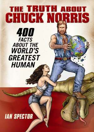 The Truth About Chuck Norris: 400 Facts About the World's Greatest Human de Ian Spector