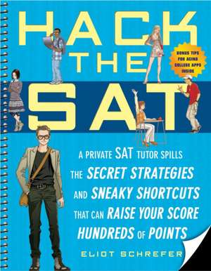 Hack the SAT: A Private SAT Tutor Spills the Secret Strategies and Sneaky Shortcuts That Can Raise Your Score Hundreds of Points de Eliot Schrefer