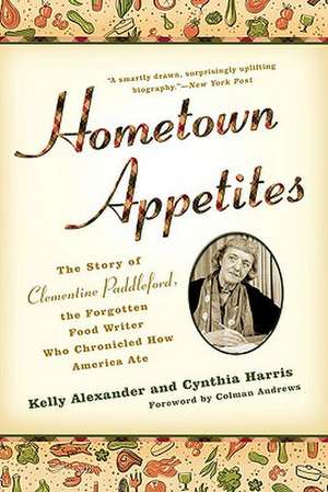 Hometown Appetites: The Story of Clementine Paddleford, the Forgotten Food Writer Who Chronicled How America Ate de Kelly Alexander