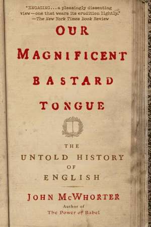 Our Magnificent Bastard Tongue: The Untold History of English de John McWhorter