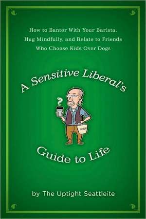 A Sensitive Liberal's Guide to Life: How to Banter with Your Barista, Hug Mindfully, and Relate to Friends Who Choose Kids Over Dogs de David Stoesz