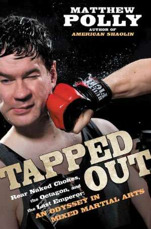 Tapped Out: Rear Naked Chokes, the Octagon, and the Last Emperor: An Odyssey in Mixed Martial Arts de Matthew Polly