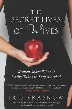 The Secret Lives of Wives: Women Share What It Really Takes to Stay Married de Iris Krasnow