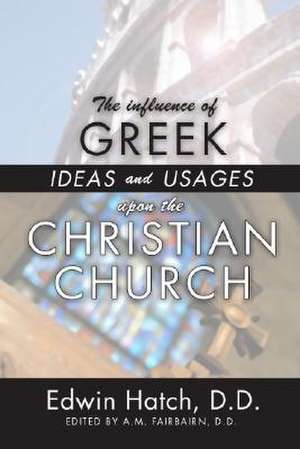 The Influence of Greek Ideas and Usages Upon the Christian Church de Edwin Hatch