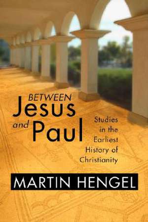 Between Jesus and Paul: Studies in the Earliest History of Christianity de Martin Hengel