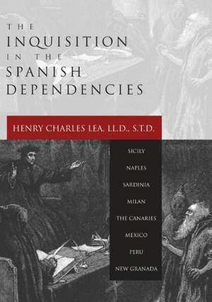 The Inquisition in the Spanish Dependencies de Henry Charles Lea