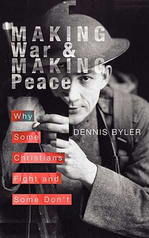 Making War & Making Peace: Why Some Christians Fight and Some Don't de Dennis Byler