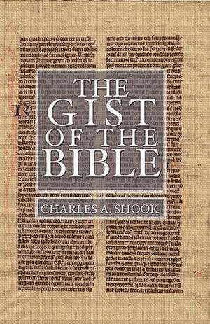 Gist of the Bible: A Complete Handbook for Class and Home Study de Charles A. Shook