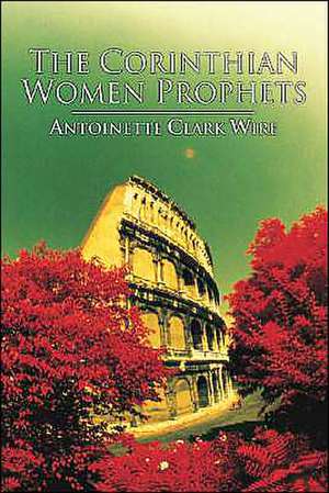 The Corinthian Women Prophets: A Reconstruction Through Paul's Rhetoric de Antoinette C. Wire