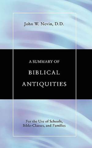 Summary of Biblical Antiquities: For the Use of Schools, Bible-Classes and Families de John W. Nevin