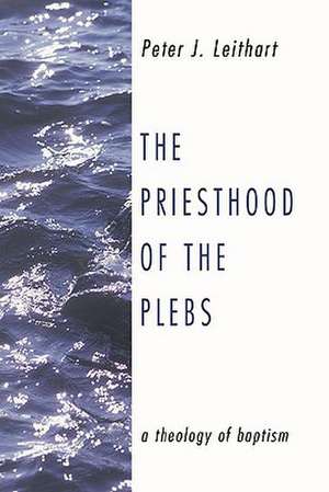 The Priesthood of the Plebs: A Theology of Baptism de Peter Leithart