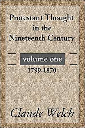 Protestant Thought in the Nineteenth Century, Volume 1: 1799-1870 de Claude Welch