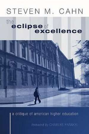 The Eclipse of Excellence: The Incisive Critique of American Higher Education de Steven M. Cahn