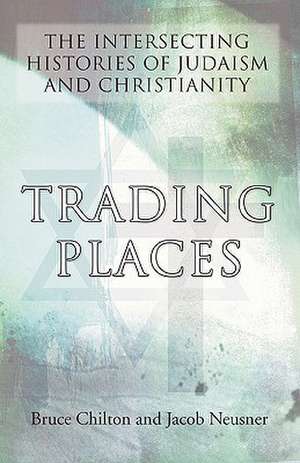 Trading Places: The Intersecting Histories of Judaism and Christianity de Bruce Chilton