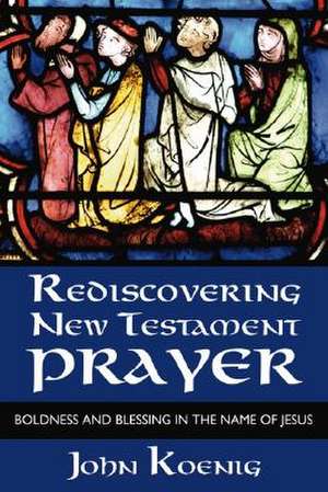 Rediscovering New Testament Prayer de John Koenig