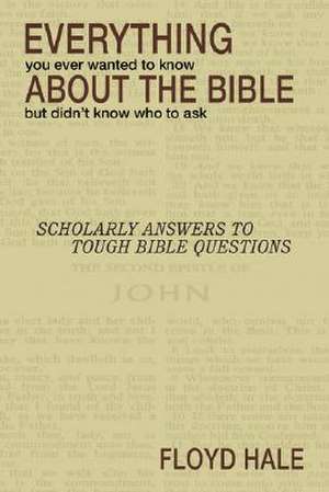 Everything You Ever Wanted to Know about the Bible But Didn't Know Who to Ask de Floyd Hale