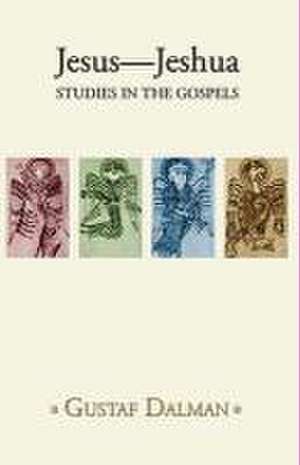 Jesus - Jeshua: Studies in the Gospels de Gustaf Dalman