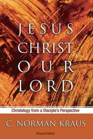 Jesus Christ Our Lord: Christology from a Disciple's Perspective de C. Norman Kraus