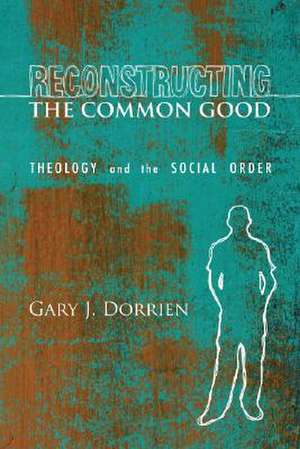 Reconstructing the Common Good: Theology and the Social Order de Gary Dorrien