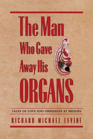 The Man Who Gave Away His Organs: Tales of Love and Obsession at Midlife de Richard Michael Levine