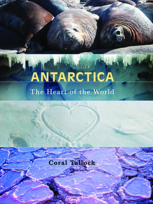 Antarctica: The Heart of the World de Coral Tulloch