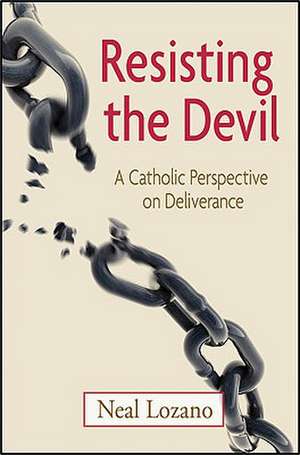 Resisting the Devil: A Catholic Perspective on Deliverance de Neal Lozano