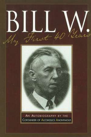 Bill W.: My First 40 Years de Bill W