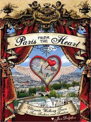 Paris from the Heart Set: Ultimate Walking Tours to Fun, Fashion, and Freedom de Jan Dolphin