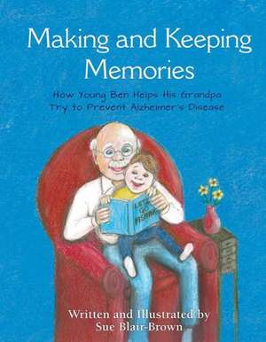 Making & Keeping Memories: How Young Ben Helps His Grandpa Try to Prevent Alzheimer's Disease de Sue Blair-Brown