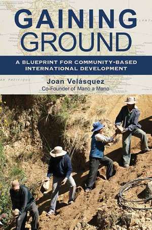 Gaining Ground: A Blueprint for Community-Based International Development de Joan Velasquez