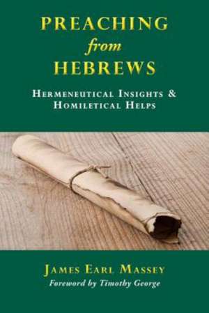 Preaching from Hebrews: Hermeneutical Insights & Homiletical Helps de James Earl Massey