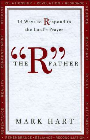 The "R" Father: 14 Ways to Respond to the Lord's Prayer de Mark Hart