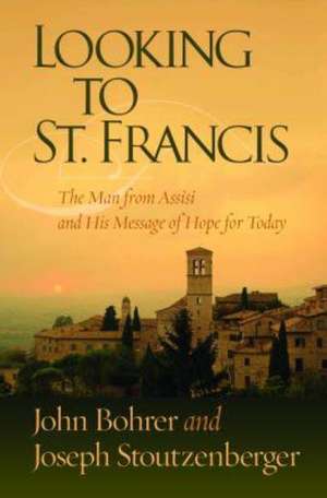 Looking to St. Francis: The Man from Assisi and His Message of Hope for Today de John Bohrer