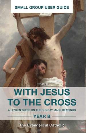 With Jesus to the Cross, Year B: Small Group User Guide de Evangelical Catholic