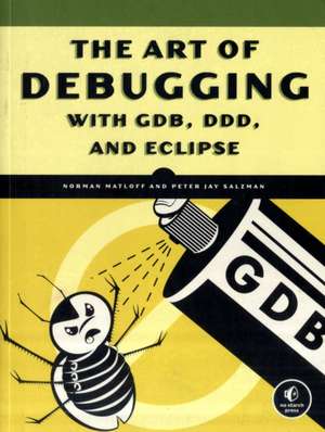 The Art Of Debugging With Gdb, Ddd, And Eclipse de Norman Matloff