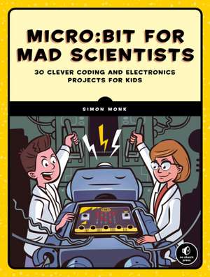 Micro:bit For Mad Scientists: 30 Clever Coding and Electronics Projects for Kids de Simon Monk